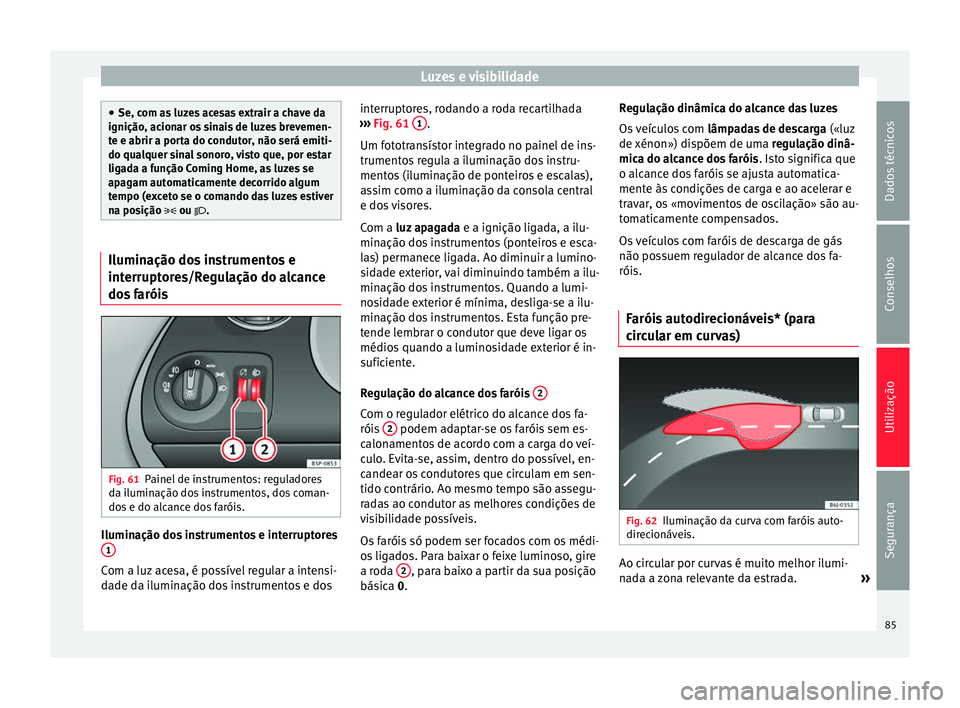 Seat Altea XL 2015 Manual do proprietário (in Portuguese) Luzes e visibilidade
●
Se, com as luzes acesas extrair a chave da
ignição, acionar os sinais de luzes brevemen-
te e abrir a porta do condutor, não será emiti-
do qualquer sinal sonoro, visto qu Seat Altea XL 2015 Manual do proprietário (in Portuguese) Luzes e visibilidade
●
Se, com as luzes acesas extrair a chave da
ignição, acionar os sinais de luzes brevemen-
te e abrir a porta do condutor, não será emiti-
do qualquer sinal sonoro, visto qu