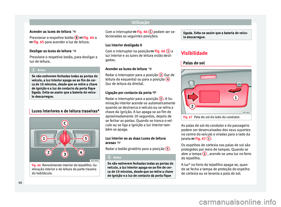 Seat Altea XL 2015 Manual do proprietário (in Portuguese) Utilização
Acender as luzes de leitura
Pressionar o respetivo botão B
››› Fig. 64 o
› ›
› Fig. 65 para acender a luz de leitura.
De
sligar as luzes de leitura
Pressione Seat Altea XL 2015 Manual do proprietário (in Portuguese) Utilização
Acender as luzes de leitura
Pressionar o respetivo botão B
››› Fig. 64 o
› ›
› Fig. 65 para acender a luz de leitura.
De
sligar as luzes de leitura
Pressione