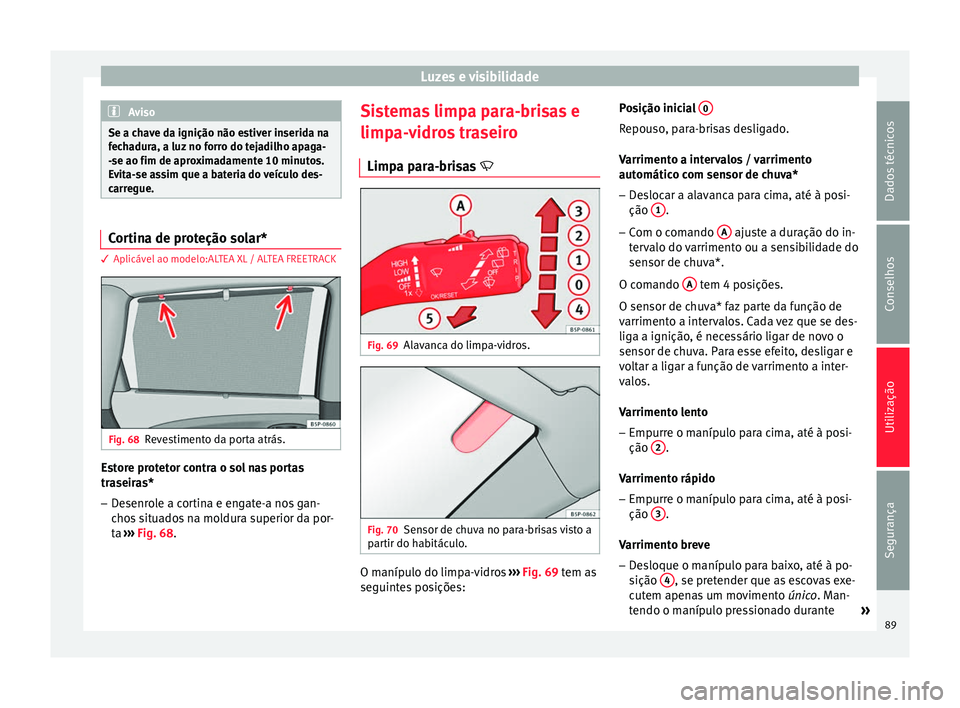 Seat Altea XL 2015  Manual do proprietário (in Portuguese)  Luzes e visibilidade
Aviso
Se a chave da ignição não estiver inserida na
fechadura, a luz no forro do tejadilho apaga-
-se ao fim de aproximadamente 10 minutos.
Evita-se assim que a bateria do veí