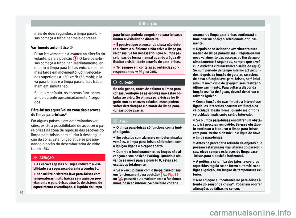 Seat Altea XL 2015  Manual do proprietário (in Portuguese)  Utilização
mais de dois segundos, o limpa para-bri-
sas começa a trabalhar mais depressa.
Varrimento automático  
– Pux
ar brevemente a alavanca na direção do
volante, para a posição  5 .