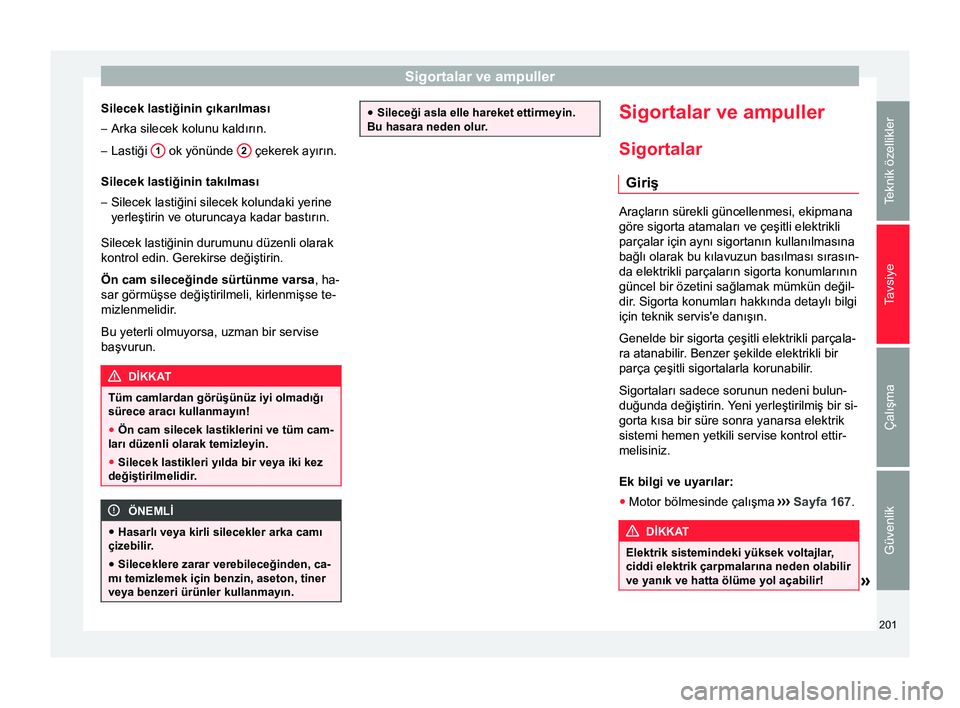 Seat Altea XL 2015 Kullanım Kılavuzu (in Turkish) Sigortalar ve ampuller
Silecek lastiğinin çıkarılması
– Arka silecek kolunu kaldırın.
– Lastiği 1 ok yönünde
2 çekerek ayırın.
Silecek lastiğinin takılması – Silecek lastiği Seat Altea XL 2015 Kullanım Kılavuzu (in Turkish) Sigortalar ve ampuller
Silecek lastiğinin çıkarılması
– Arka silecek kolunu kaldırın.
– Lastiği 1 ok yönünde
2 çekerek ayırın.
Silecek lastiğinin takılması – Silecek lastiği