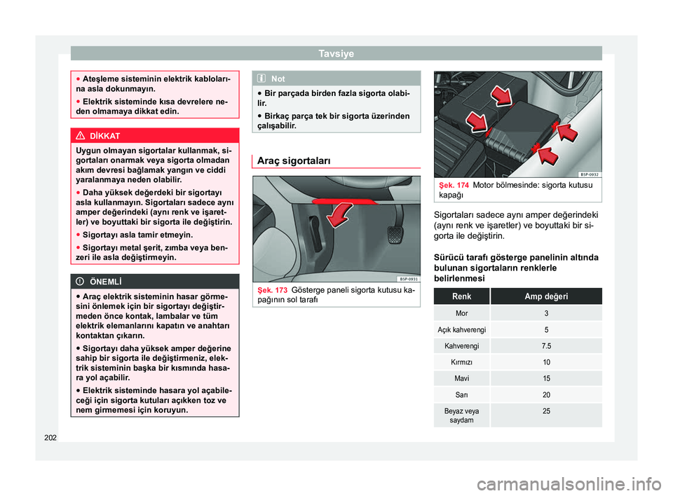 Seat Altea XL 2015 Kullanım Kılavuzu (in Turkish) Tavsiye
●
Ateşleme sisteminin elektrik kabloları-
na asla dokunmayın.
● Elektrik sisteminde kısa devrelere ne-
den olmamaya dikkat edin. DİKKAT
Uygun olmayan sigortalar kullanmak, si-
gortala Seat Altea XL 2015 Kullanım Kılavuzu (in Turkish) Tavsiye
●
Ateşleme sisteminin elektrik kabloları-
na asla dokunmayın.
● Elektrik sisteminde kısa devrelere ne-
den olmamaya dikkat edin. DİKKAT
Uygun olmayan sigortalar kullanmak, si-
gortala