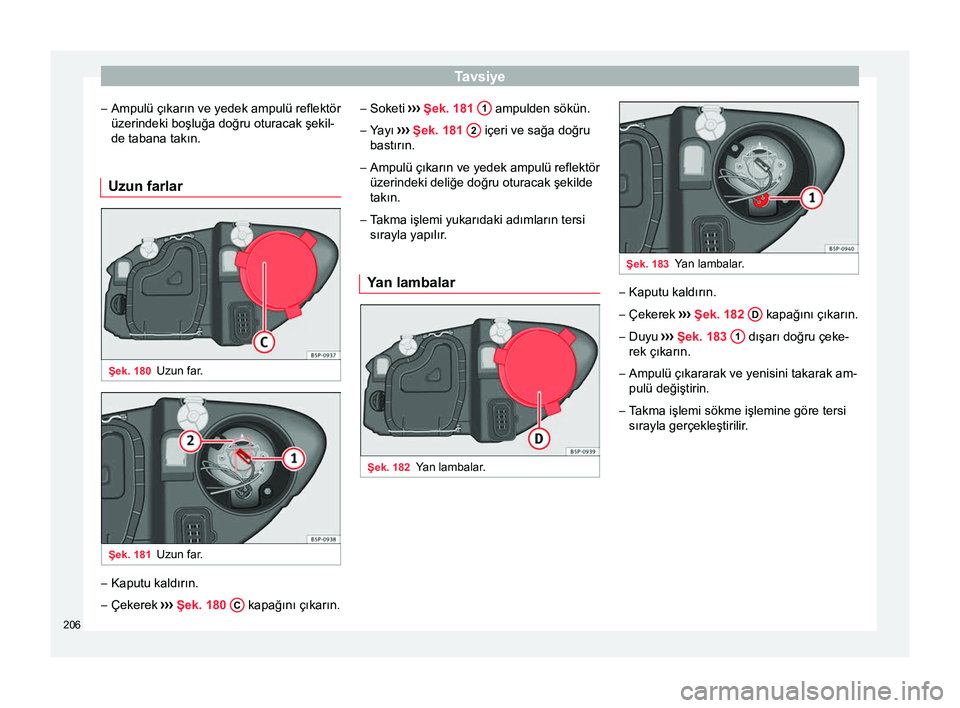 Seat Altea XL 2015 Kullanım Kılavuzu (in Turkish) Tavsiye
– Ampulü çıkarın ve yedek ampulü reflektör
üzerindeki boşluğa doğru oturacak şekil-
de tabana takın.
Uzun farlar Şek. 180
Uzun far. Şek. 181
Uzun far. –
Kaputu kaldırın.
Seat Altea XL 2015 Kullanım Kılavuzu (in Turkish) Tavsiye
– Ampulü çıkarın ve yedek ampulü reflektör
üzerindeki boşluğa doğru oturacak şekil-
de tabana takın.
Uzun farlar Şek. 180
Uzun far. Şek. 181
Uzun far. –
Kaputu kaldırın.
