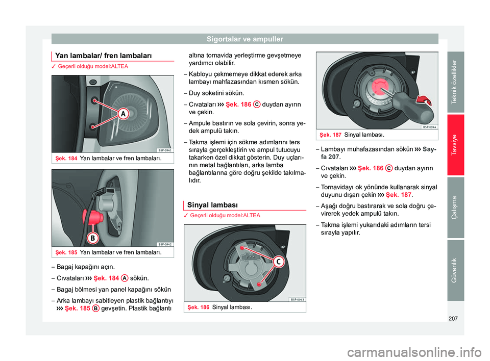 Seat Altea XL 2015 Kullanım Kılavuzu (in Turkish) Sigortalar ve ampuller
Yan lambalar/ fren lambaları 3 Geçerli olduğu model:ALTEA
Şek. 184
Yan lambalar ve fren lambaları. Şek. 185
Yan lambalar ve fren lambaları. –
Bagaj kapağını açın.
Seat Altea XL 2015 Kullanım Kılavuzu (in Turkish) Sigortalar ve ampuller
Yan lambalar/ fren lambaları 3 Geçerli olduğu model:ALTEA
Şek. 184
Yan lambalar ve fren lambaları. Şek. 185
Yan lambalar ve fren lambaları. –
Bagaj kapağını açın.