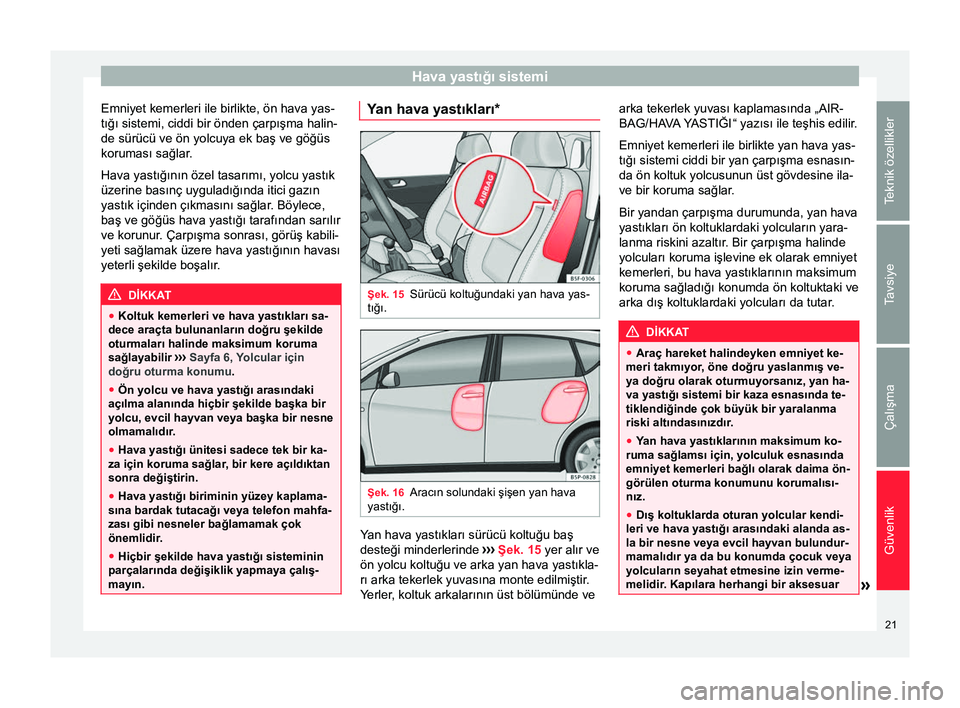 Seat Altea XL 2015 Kullanım Kılavuzu (in Turkish) Hava yastığı sistemi
Emniyet kemerleri ile birlikte, ön hava yas-
tığı sistemi, ciddi bir önden çarpışma halin-
de sürücü ve ön yolcuya ek baş ve göğüs
koruması sağlar.
Hava yast Seat Altea XL 2015 Kullanım Kılavuzu (in Turkish) Hava yastığı sistemi
Emniyet kemerleri ile birlikte, ön hava yas-
tığı sistemi, ciddi bir önden çarpışma halin-
de sürücü ve ön yolcuya ek baş ve göğüs
koruması sağlar.
Hava yast