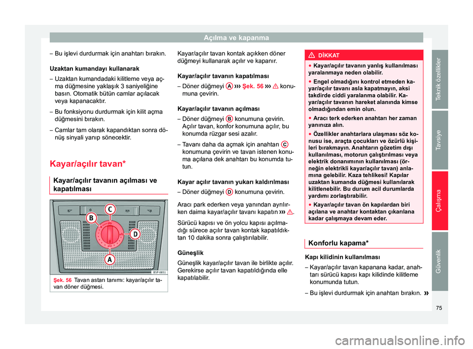 Seat Altea XL 2015 Kullanım Kılavuzu (in Turkish) Açılma ve kapanma
– Bu işlevi durdurmak için anahtarı bırakın.
Uzaktan kumandayı kullanarak
– Uzaktan kumandadaki kilitleme veya aç-
ma düğmesine yaklaşık 3 saniyeliğine
basın. Otom Seat Altea XL 2015 Kullanım Kılavuzu (in Turkish) Açılma ve kapanma
– Bu işlevi durdurmak için anahtarı bırakın.
Uzaktan kumandayı kullanarak
– Uzaktan kumandadaki kilitleme veya aç-
ma düğmesine yaklaşık 3 saniyeliğine
basın. Otom