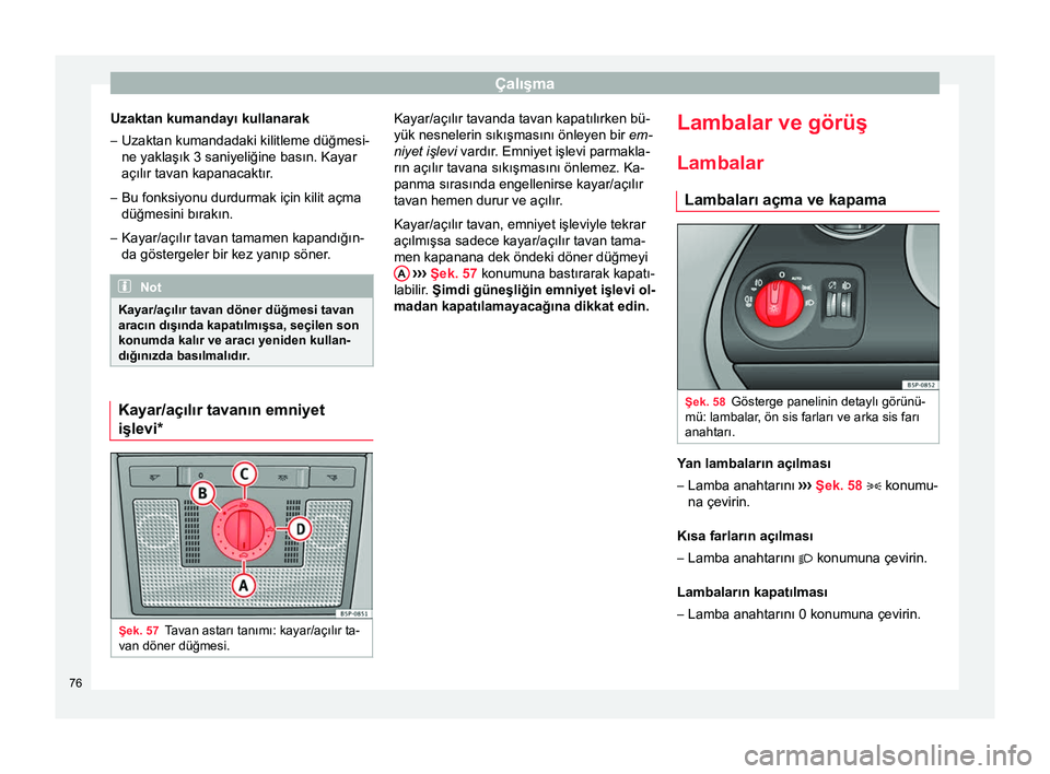 Seat Altea XL 2015 Kullanım Kılavuzu (in Turkish) Çalışma
Uzaktan kumandayı kullanarak
– Uzaktan kumandadaki kilitleme düğmesi-
ne yaklaşık 3 saniyeliğine basın. Kayar
açılır tavan kapanacaktır.
– Bu fonksiyonu durdurmak için kilit Seat Altea XL 2015 Kullanım Kılavuzu (in Turkish) Çalışma
Uzaktan kumandayı kullanarak
– Uzaktan kumandadaki kilitleme düğmesi-
ne yaklaşık 3 saniyeliğine basın. Kayar
açılır tavan kapanacaktır.
– Bu fonksiyonu durdurmak için kilit