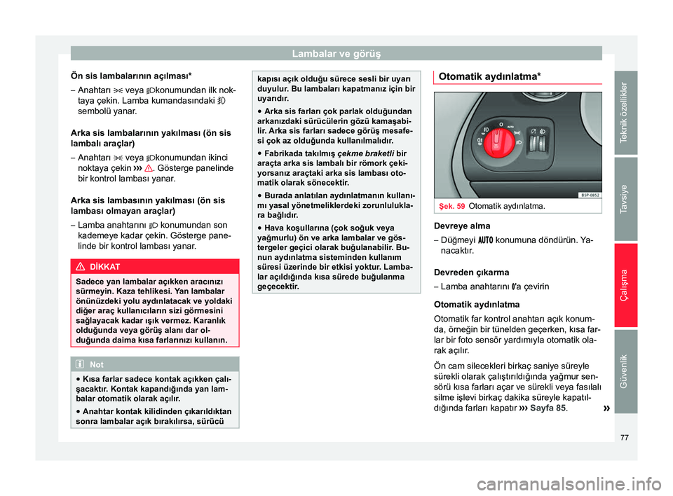 Seat Altea XL 2015 Kullanım Kılavuzu (in Turkish) Lambalar ve görüş
Ön sis lambalarının açılması*
– Anahtarı veya konumundan ilk nok-
taya çekin. Lamba kumandasındaki
sembolü yanar.
Arka sis lambalarının yakılması (ön Seat Altea XL 2015 Kullanım Kılavuzu (in Turkish) Lambalar ve görüş
Ön sis lambalarının açılması*
– Anahtarı veya konumundan ilk nok-
taya çekin. Lamba kumandasındaki
sembolü yanar.
Arka sis lambalarının yakılması (ön