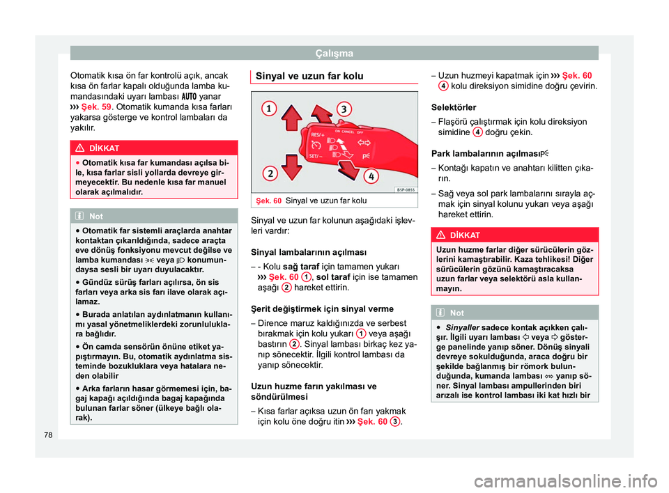 Seat Altea XL 2015 Kullanım Kılavuzu (in Turkish) Çalışma
Otomatik kısa ön far kontrolü açık, ancak
kısa ön farlar kapalı olduğunda lamba ku-
mandasındaki uyarı lambası yanar
›› ›
Şek. 59. Otomatik kumanda kısa Seat Altea XL 2015 Kullanım Kılavuzu (in Turkish) Çalışma
Otomatik kısa ön far kontrolü açık, ancak
kısa ön farlar kapalı olduğunda lamba ku-
mandasındaki uyarı lambası yanar
›› ›
Şek. 59. Otomatik kumanda kısa