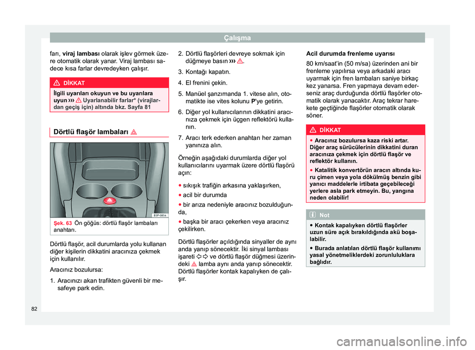 Seat Altea XL 2015  Kullanım Kılavuzu (in Turkish) Çalışma
farı,  viraj lambası  olarak işlev görmek üze-
re otomatik olarak yanar. Viraj lambası sa-
dece kısa farlar devredeyken çalışır. DİKKAT
İlgili uyarıları okuyun ve bu uyarıla
