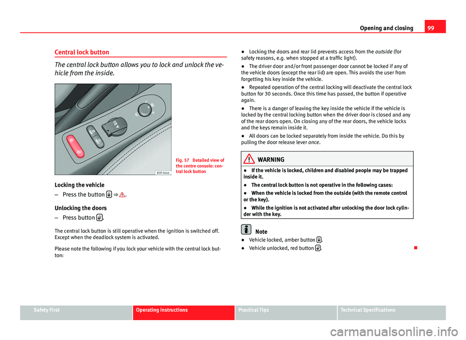 Seat Altea XL 2014 Owners Manual 99
Opening and closing
Central lock button
The central lock button allows you to lock and unlock the ve-
hicle from the inside.
Fig. 57 Detailed view of
the centre console: cen-
tral lock button
Lock Seat Altea XL 2014 Owners Manual 99
Opening and closing
Central lock button
The central lock button allows you to lock and unlock the ve-
hicle from the inside.
Fig. 57 Detailed view of
the centre console: cen-
tral lock button
Lock