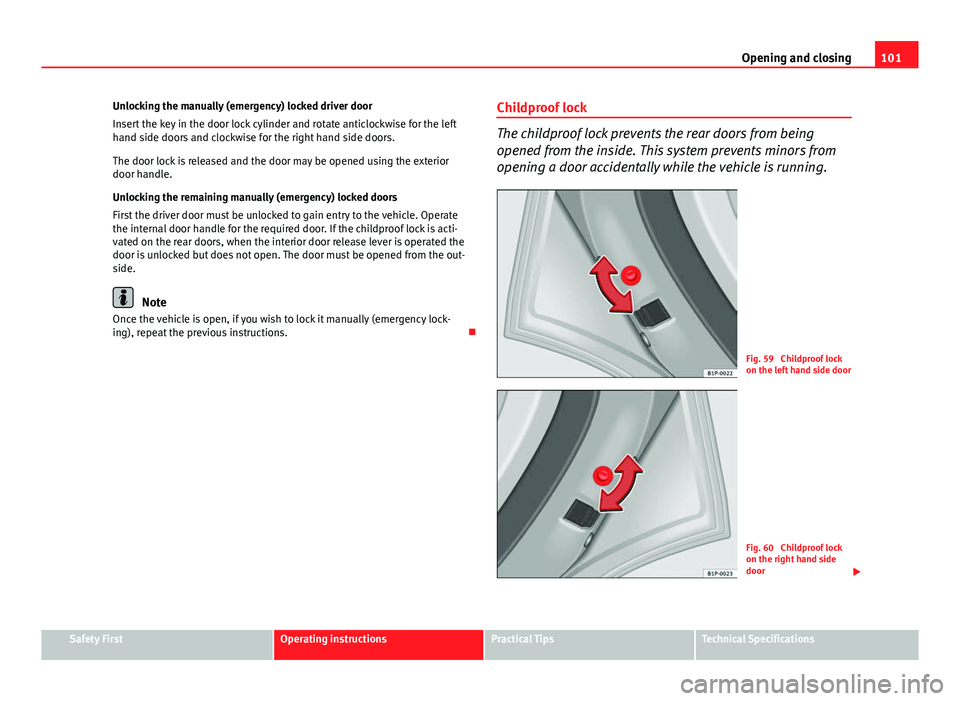 Seat Altea XL 2014 Owners Manual 101
Opening and closing
Unlocking the manually (emergency) locked driver door
Insert the key in the door lock cylinder and rotate anticlockwise for the left
hand side doors and clockwise for the right Seat Altea XL 2014 Owners Manual 101
Opening and closing
Unlocking the manually (emergency) locked driver door
Insert the key in the door lock cylinder and rotate anticlockwise for the left
hand side doors and clockwise for the right