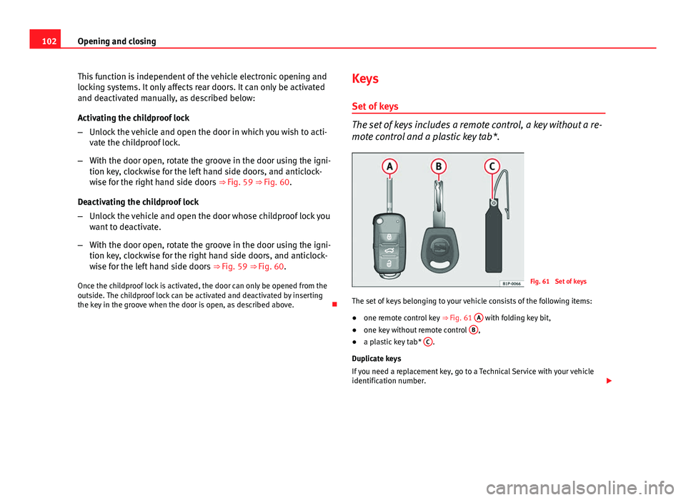 Seat Altea XL 2014 Owners Manual 102Opening and closing
This function is independent of the vehicle electronic opening and
locking systems. It only affects rear doors. It can only be activated
and deactivated manually, as described b Seat Altea XL 2014 Owners Manual 102Opening and closing
This function is independent of the vehicle electronic opening and
locking systems. It only affects rear doors. It can only be activated
and deactivated manually, as described b