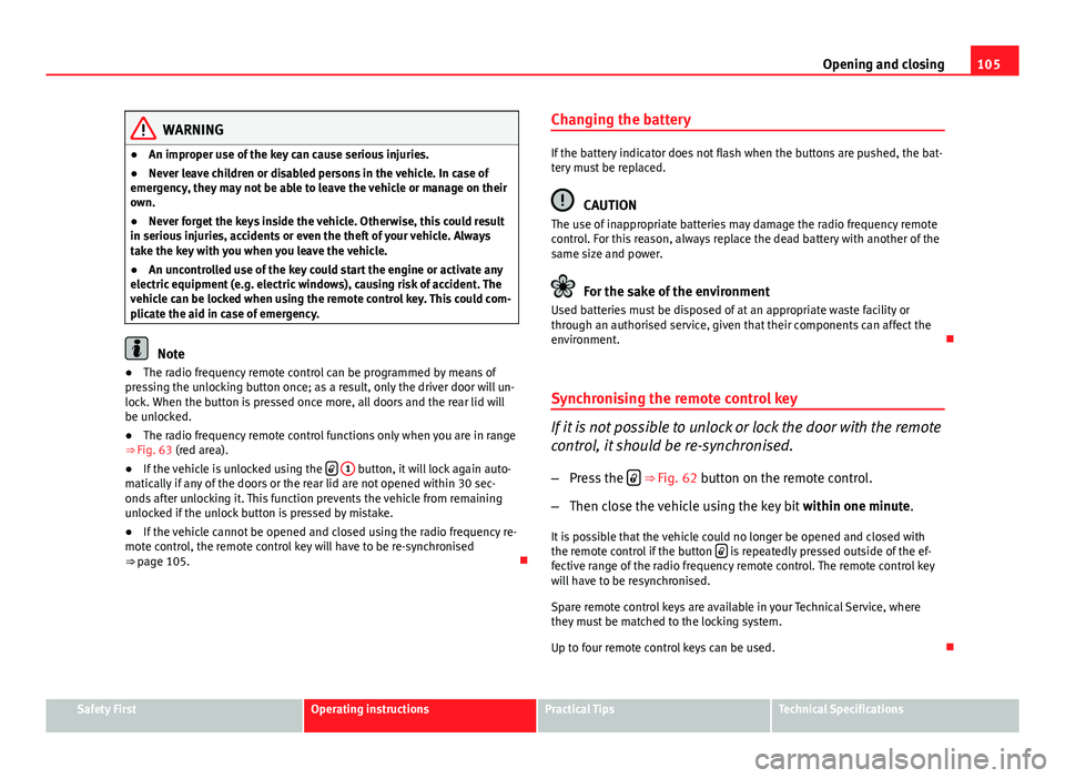 Seat Altea XL 2014 Owners Manual 105
Opening and closing
WARNING
● An improper use of the key can cause serious injuries.
● Never leave children or disabled persons in the vehicle. In case of
emergency, they may not be able to le Seat Altea XL 2014 Owners Manual 105
Opening and closing
WARNING
● An improper use of the key can cause serious injuries.
● Never leave children or disabled persons in the vehicle. In case of
emergency, they may not be able to le