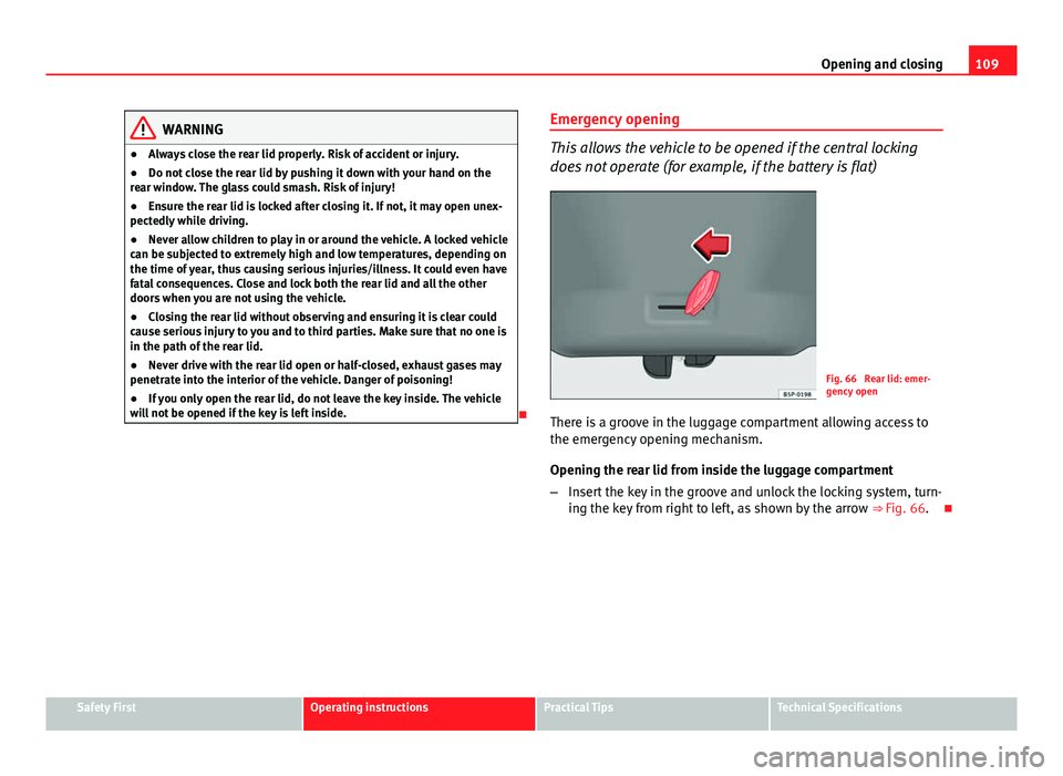Seat Altea XL 2014 Owners Manual 109
Opening and closing
WARNING
● Always close the rear lid properly. Risk of accident or injury.
● Do not close the rear lid by pushing it down with your hand on the
rear window. The glass could Seat Altea XL 2014 Owners Manual 109
Opening and closing
WARNING
● Always close the rear lid properly. Risk of accident or injury.
● Do not close the rear lid by pushing it down with your hand on the
rear window. The glass could