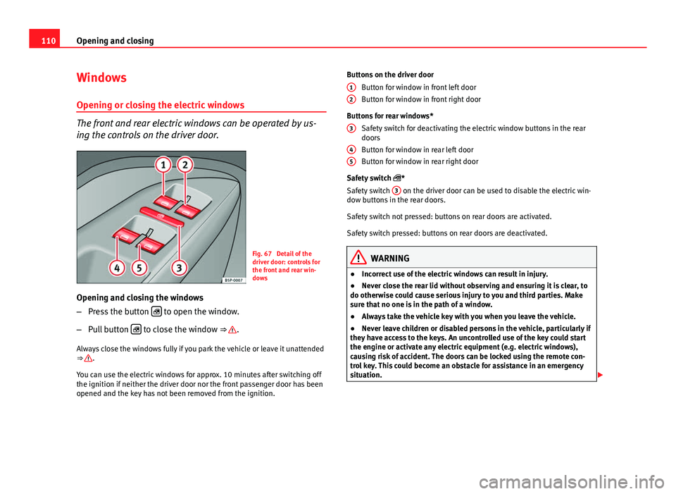 Seat Altea XL 2014 Owners Manual 110Opening and closing
Windows
Opening or closing the electric windows
The front and rear electric windows can be operated by us-
ing the controls on the driver door.
Fig. 67 Detail of the
driver doo Seat Altea XL 2014 Owners Manual 110Opening and closing
Windows
Opening or closing the electric windows
The front and rear electric windows can be operated by us-
ing the controls on the driver door.
Fig. 67 Detail of the
driver doo