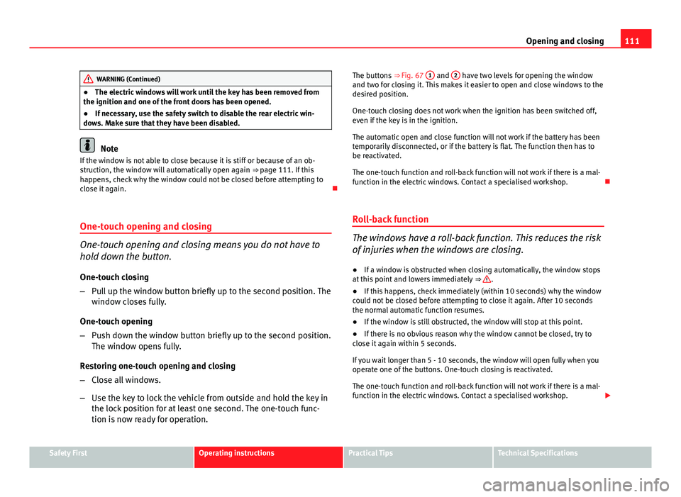 Seat Altea XL 2014 Owners Manual 111
Opening and closing
WARNING (Continued)
● The electric windows will work until the key has been removed from
the ignition and one of the front doors has been opened.
● If necessary, use the sa Seat Altea XL 2014 Owners Manual 111
Opening and closing
WARNING (Continued)
● The electric windows will work until the key has been removed from
the ignition and one of the front doors has been opened.
● If necessary, use the sa