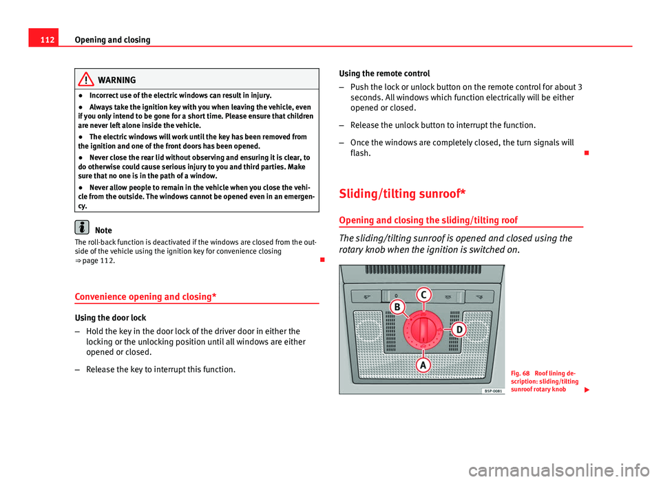 Seat Altea XL 2014  Owners Manual 112Opening and closing
WARNING
● Incorrect use of the electric windows can result in injury.
● Always take the ignition key with you when leaving the vehicle, even
if you only intend to be gone fo