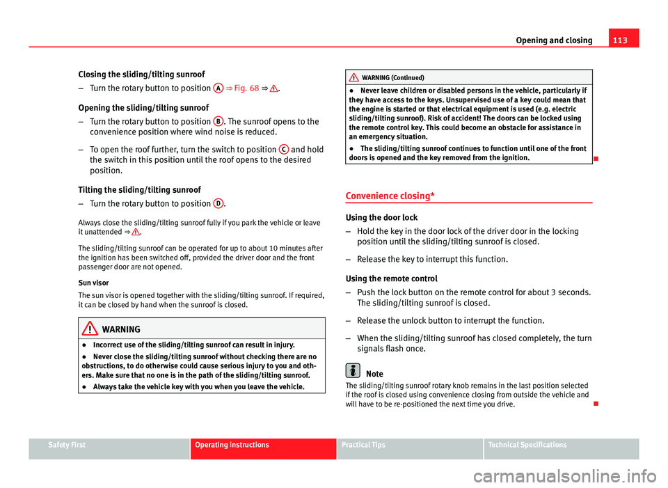 Seat Altea XL 2014  Owners Manual 113
Opening and closing
Closing the sliding/tilting sunroof
– Turn the rotary button to position  A
 ⇒ Fig. 68 ⇒ .
Opening the sliding/tilting sunroof
– Turn the rotary button to position 