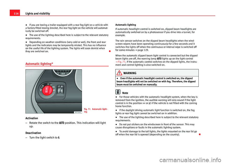 Seat Altea XL 2014 Owners Guide 116Lights and visibility
● If you are towing a trailer equipped with a rear fog light on a vehicle with
a factory-fitted towing bracket, the rear fog light on the vehicle will automat-
ically be swi