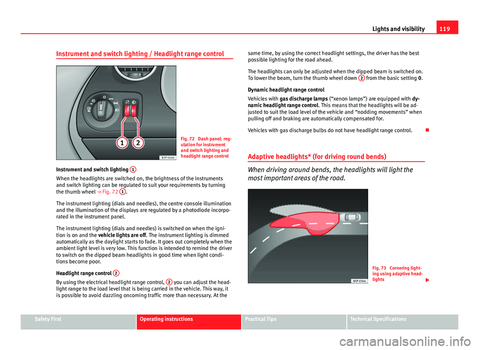 Seat Altea XL 2014  Owners Manual 119
Lights and visibility
Instrument and switch lighting / Headlight range control
Fig. 72  Dash panel: reg-
ulation for instrument
and switch lighting and
headlight range control
Instrument and switc