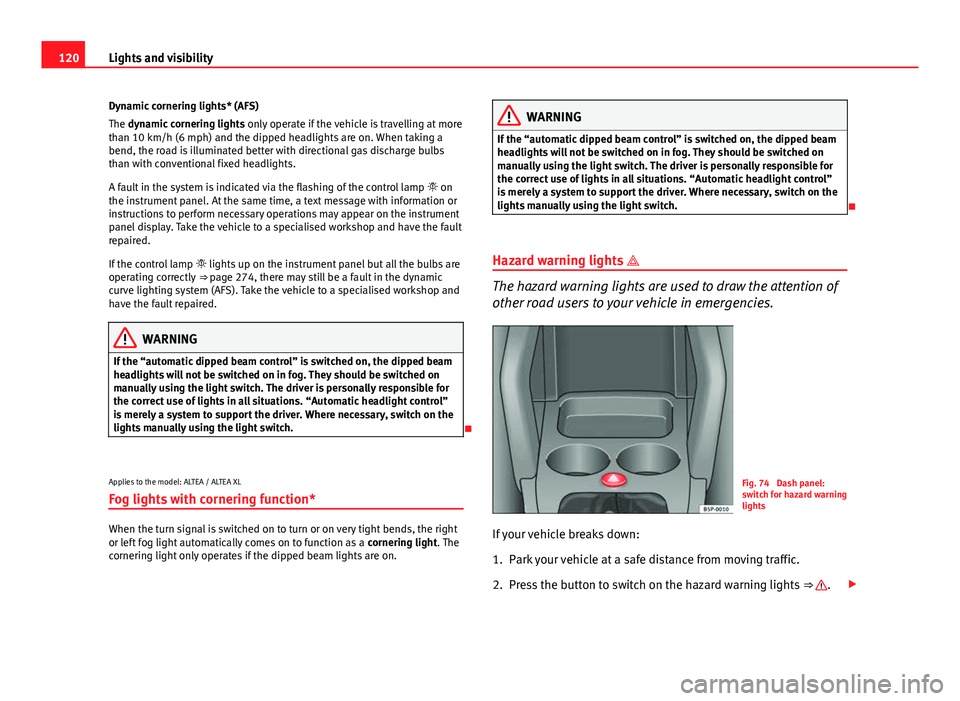 Seat Altea XL 2014 Owners Manual 120Lights and visibility
Dynamic cornering lights* (AFS)
The dynamic cornering lights only operate if the vehicle is travelling at more
than 10 km/h (6 mph) and the dipped headlights are on. When tak Seat Altea XL 2014 Owners Manual 120Lights and visibility
Dynamic cornering lights* (AFS)
The dynamic cornering lights only operate if the vehicle is travelling at more
than 10 km/h (6 mph) and the dipped headlights are on. When tak