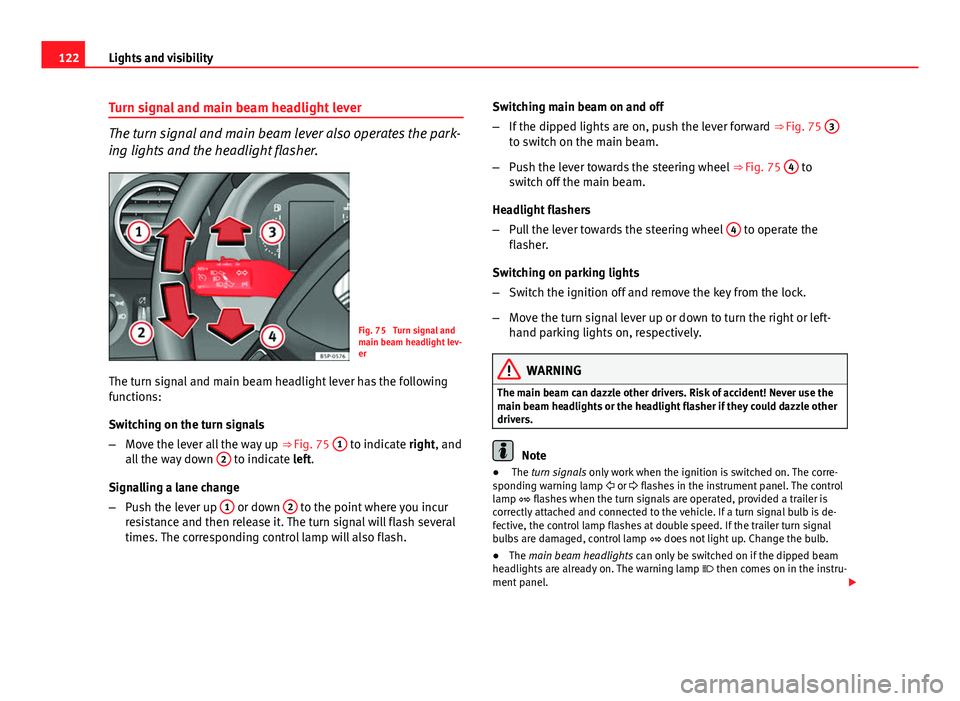 Seat Altea XL 2014 Owners Guide 122Lights and visibility
Turn signal and main beam headlight lever
The turn signal and main beam lever also operates the park-
ing lights and the headlight flasher.
Fig. 75  Turn signal and
main beam 