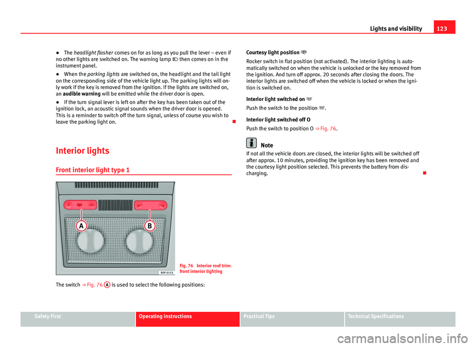 Seat Altea XL 2014 Owners Manual 123
Lights and visibility
● The headlight flasher comes on for as long as you pull the lever – even if
no other lights are switched on. The warning lamp then comes on in the
instrument panel Seat Altea XL 2014 Owners Manual 123
Lights and visibility
● The headlight flasher comes on for as long as you pull the lever – even if
no other lights are switched on. The warning lamp then comes on in the
instrument panel