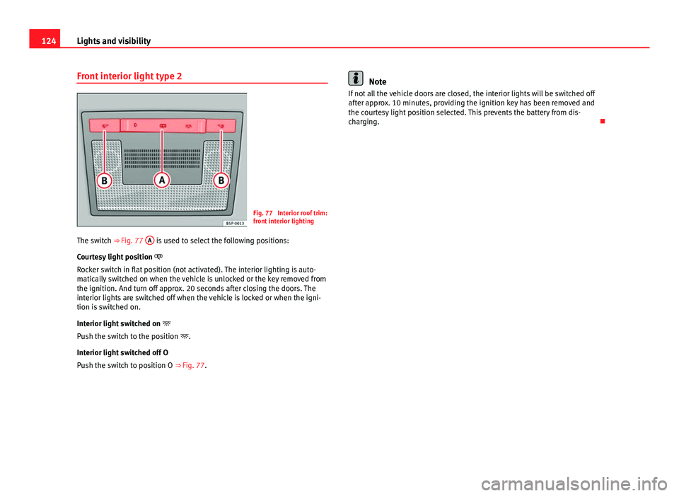 Seat Altea XL 2014 Owners Guide 124Lights and visibility
Front interior light type 2
Fig. 77  Interior roof trim:
front interior lighting
The switch  ⇒ Fig. 77  A
 is used to select the following positions:
Courtesy light positi