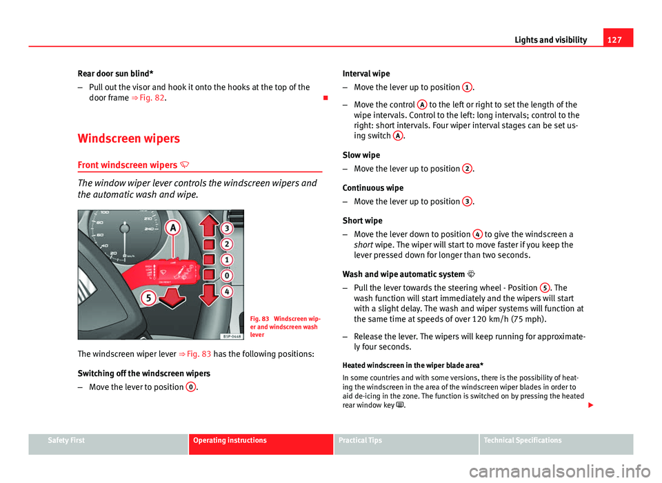 Seat Altea XL 2014 Owners Manual 127
Lights and visibility
Rear door sun blind*
– Pull out the visor and hook it onto the hooks at the top of the
door frame ⇒ Fig. 82.
Windscreen wipers
Front windscreen wipers
The wind Seat Altea XL 2014 Owners Manual 127
Lights and visibility
Rear door sun blind*
– Pull out the visor and hook it onto the hooks at the top of the
door frame ⇒ Fig. 82.
Windscreen wipers
Front windscreen wipers
The wind