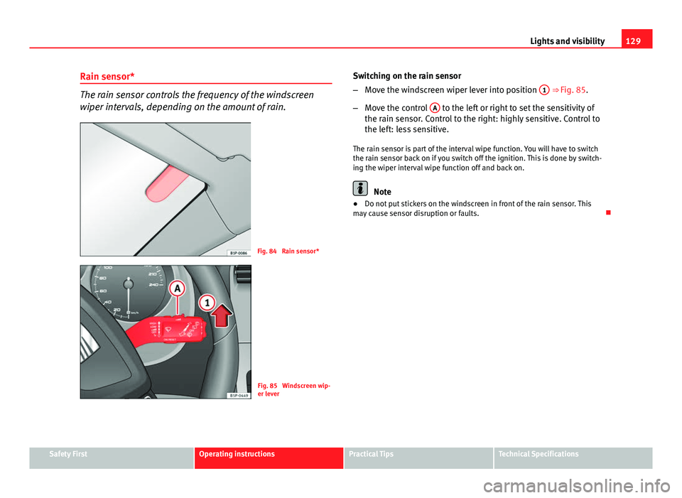 Seat Altea XL 2014 Owners Manual 129
Lights and visibility
Rain sensor*
The rain sensor controls the frequency of the windscreen
wiper intervals, depending on the amount of rain.
Fig. 84 Rain sensor*
Fig. 85 Windscreen wip-
er leve Seat Altea XL 2014 Owners Manual 129
Lights and visibility
Rain sensor*
The rain sensor controls the frequency of the windscreen
wiper intervals, depending on the amount of rain.
Fig. 84 Rain sensor*
Fig. 85 Windscreen wip-
er leve