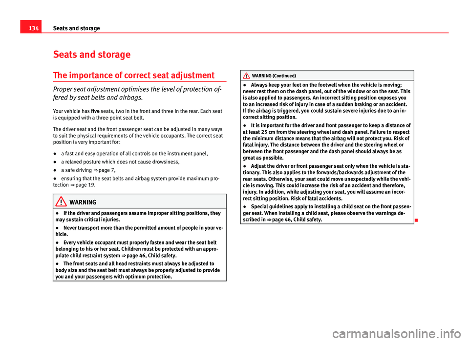 Seat Altea XL 2014  Owners Manual 134Seats and storage
Seats and storage
The importance of correct seat adjustment
Proper seat adjustment optimises the level of protection of-
fered by seat belts and airbags.
Your vehicle has  five se