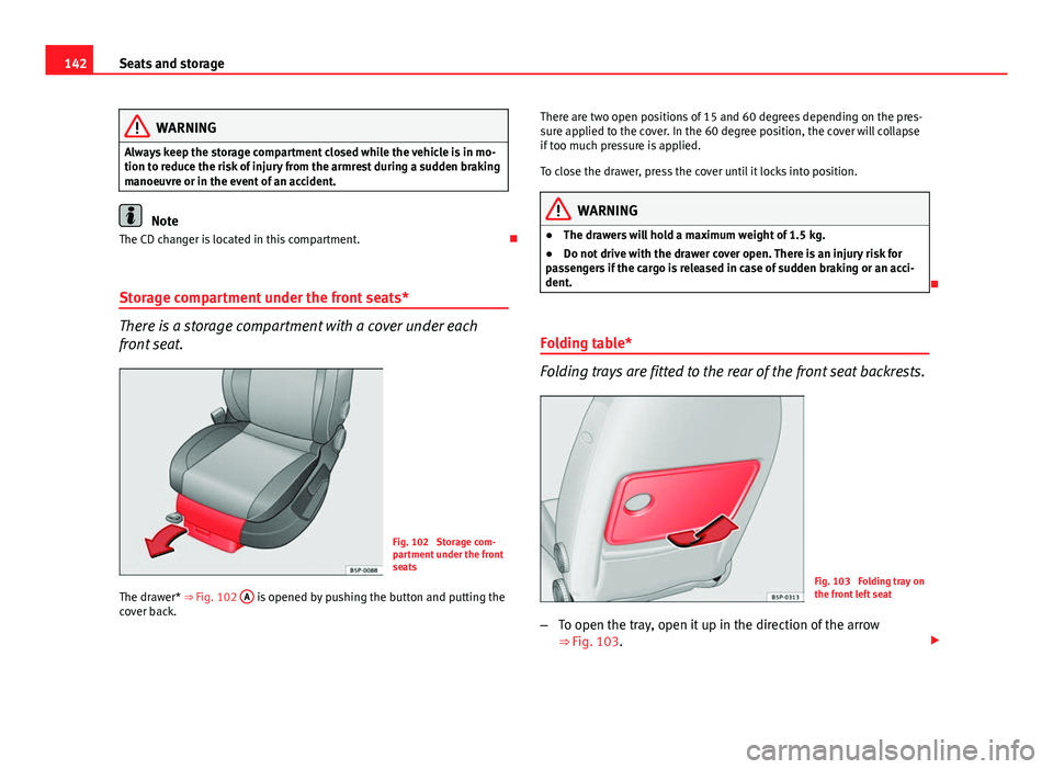 Seat Altea XL 2014  Owners Manual 142Seats and storage
WARNING
Always keep the storage compartment closed while the vehicle is in mo-
tion to reduce the risk of injury from the armrest during a sudden braking
manoeuvre or in the event