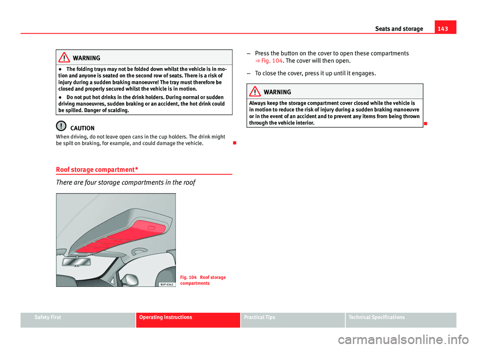 Seat Altea XL 2014 Owners Manual 143
Seats and storage
WARNING
● The folding trays may not be folded down whilst the vehicle is in mo-
tion and anyone is seated on the second row of seats. There is a risk of
injury during a sudden Seat Altea XL 2014 Owners Manual 143
Seats and storage
WARNING
● The folding trays may not be folded down whilst the vehicle is in mo-
tion and anyone is seated on the second row of seats. There is a risk of
injury during a sudden