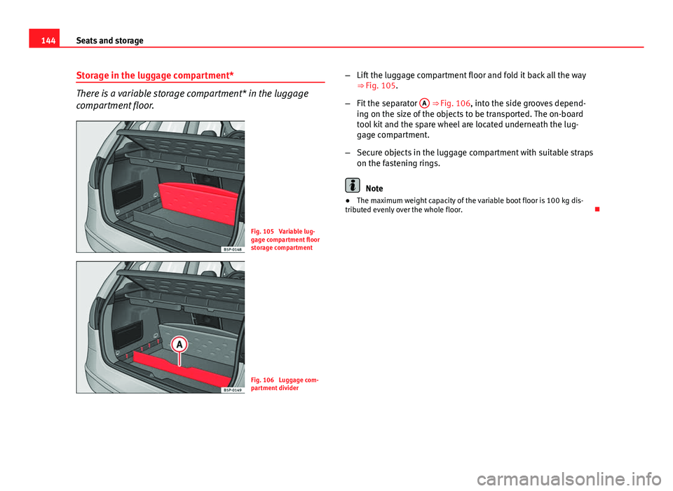 Seat Altea XL 2014  Owners Manual 144Seats and storage
Storage in the luggage compartment*
There is a variable storage compartment* in the luggage
compartment floor.
Fig. 105  Variable lug-
gage compartment floor
storage compartment
F