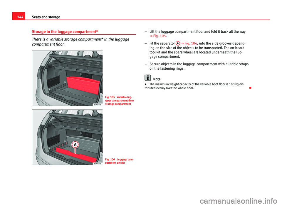 Seat Altea XL 2014 Owners Manual 144Seats and storage
Storage in the luggage compartment*
There is a variable storage compartment* in the luggage
compartment floor.
Fig. 105 Variable lug-
gage compartment floor
storage compartment
F Seat Altea XL 2014 Owners Manual 144Seats and storage
Storage in the luggage compartment*
There is a variable storage compartment* in the luggage
compartment floor.
Fig. 105 Variable lug-
gage compartment floor
storage compartment
F