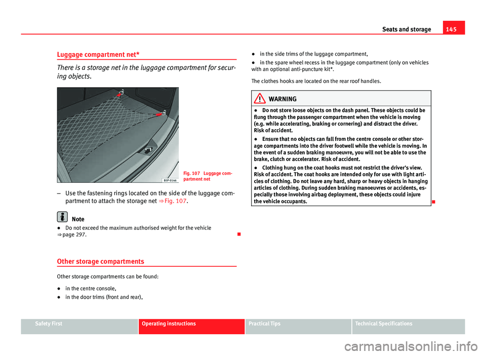Seat Altea XL 2014 Owners Manual 145
Seats and storage
Luggage compartment net*
There is a storage net in the luggage compartment for secur-
ing objects.
Fig. 107 Luggage com-
partment net
– Use the fastening rings located on the Seat Altea XL 2014 Owners Manual 145
Seats and storage
Luggage compartment net*
There is a storage net in the luggage compartment for secur-
ing objects.
Fig. 107 Luggage com-
partment net
– Use the fastening rings located on the
