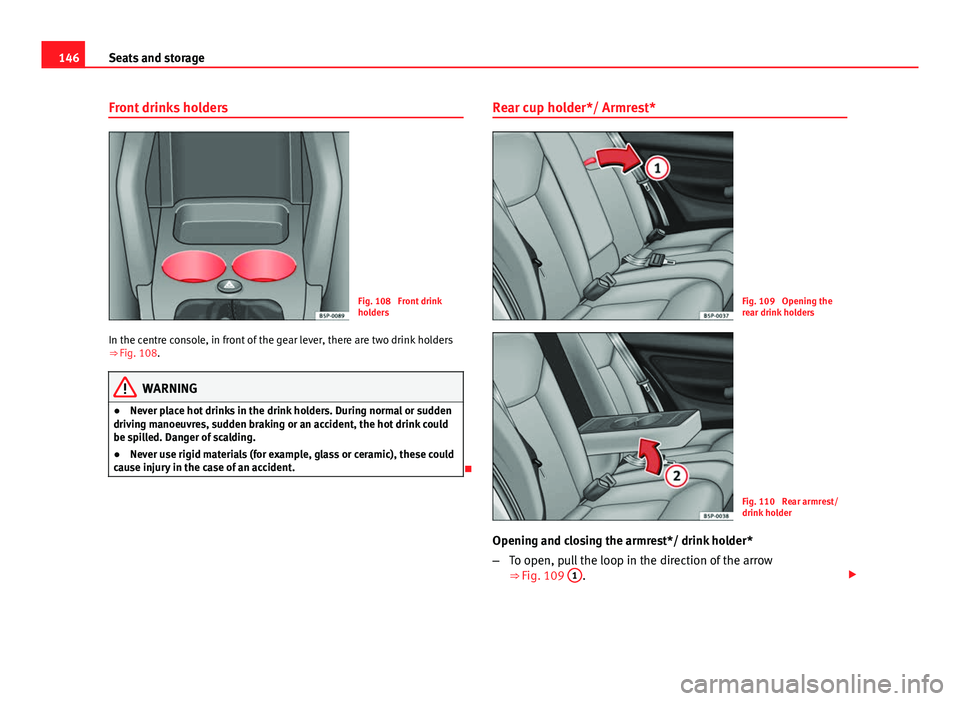 Seat Altea XL 2014 Owners Manual 146Seats and storage
Front drinks holders
Fig. 108 Front drink
holders
In the centre console, in front of the gear lever, there are two drink holders
⇒ Fig. 108.
WARNING
● Never place hot drin Seat Altea XL 2014 Owners Manual 146Seats and storage
Front drinks holders
Fig. 108 Front drink
holders
In the centre console, in front of the gear lever, there are two drink holders
⇒ Fig. 108.
WARNING
● Never place hot drin