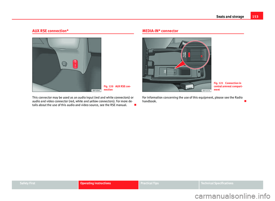 Seat Altea XL 2014 Owners Manual 153
Seats and storage
AUX RSE connection*
Fig. 120 AUX RSE con-
nection
This connector may be used as an audio input (red and white connectors) or
audio and video connector (red, white and yellow con Seat Altea XL 2014 Owners Manual 153
Seats and storage
AUX RSE connection*
Fig. 120 AUX RSE con-
nection
This connector may be used as an audio input (red and white connectors) or
audio and video connector (red, white and yellow con
