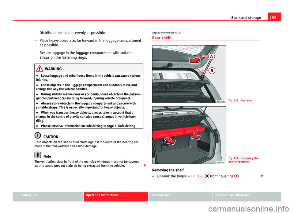 Seat Altea XL 2014 Owners Manual 155
Seats and storage
– Distribute the load as evenly as possible.
– Place heavy objects as far forward in the luggage compartment
as possible.
– Secure luggage in the luggage compartment with s Seat Altea XL 2014 Owners Manual 155
Seats and storage
– Distribute the load as evenly as possible.
– Place heavy objects as far forward in the luggage compartment
as possible.
– Secure luggage in the luggage compartment with s