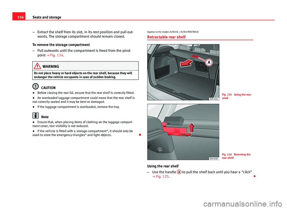 Seat Altea XL 2014 Owners Manual 156Seats and storage
–Extract the shelf from its slot, in its rest position and pull out-
wards. The storage compartment should remain closed.
To remove the storage compartment
– Pull outwards unt Seat Altea XL 2014 Owners Manual 156Seats and storage
–Extract the shelf from its slot, in its rest position and pull out-
wards. The storage compartment should remain closed.
To remove the storage compartment
– Pull outwards unt