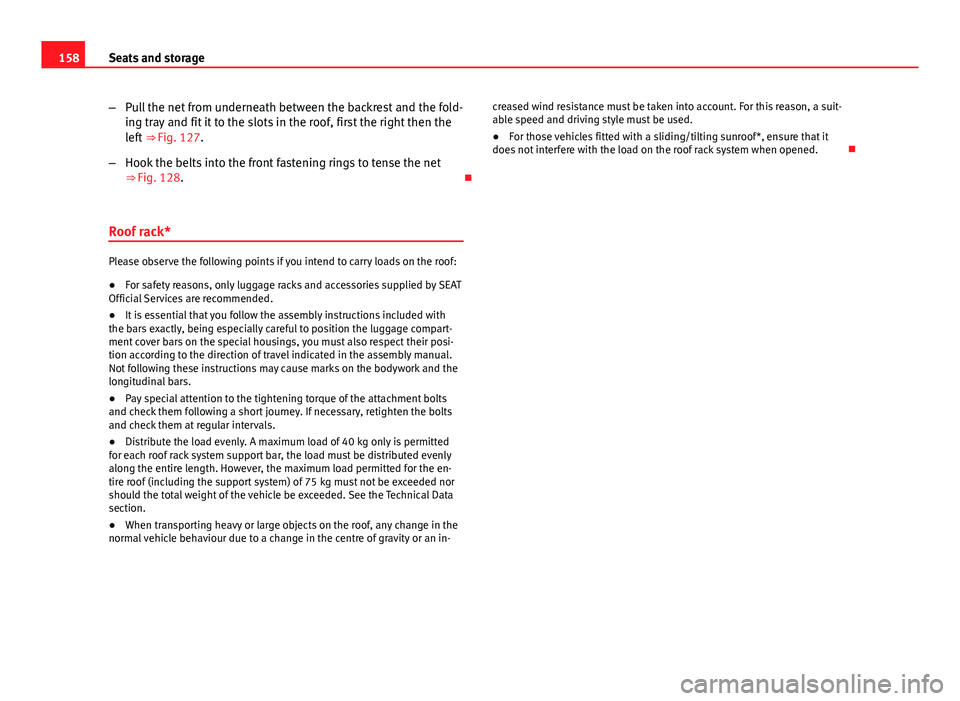 Seat Altea XL 2014  Owners Manual 158Seats and storage
–Pull the net from underneath between the backrest and the fold-
ing tray and fit it to the slots in the roof, first the right then the
left  ⇒ Fig. 127.
– Hook the belts 