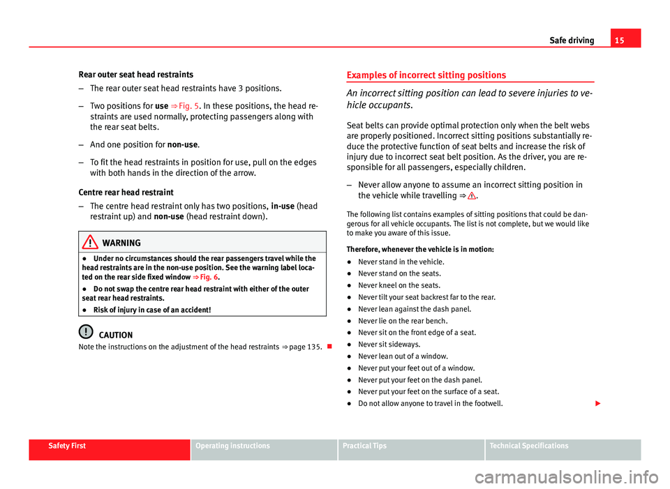 Seat Altea XL 2014  Owners Manual 15
Safe driving
Rear outer seat head restraints
– The rear outer seat head restraints have 3 positions.
– Two positions for  use ⇒ Fig. 5. In these positions, the head re-
straints are used no