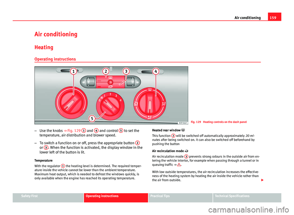 Seat Altea XL 2014 Owners Manual 159
Air conditioning
Air conditioning Heating
Operating instructions
Fig. 129 Heating controls on the dash panel
– Use the knobs ⇒ Fig. 129 1
and 4 and control 5 to set the
temperature, air Seat Altea XL 2014 Owners Manual 159
Air conditioning
Air conditioning Heating
Operating instructions
Fig. 129 Heating controls on the dash panel
– Use the knobs ⇒ Fig. 129 1
and 4 and control 5 to set the
temperature, air