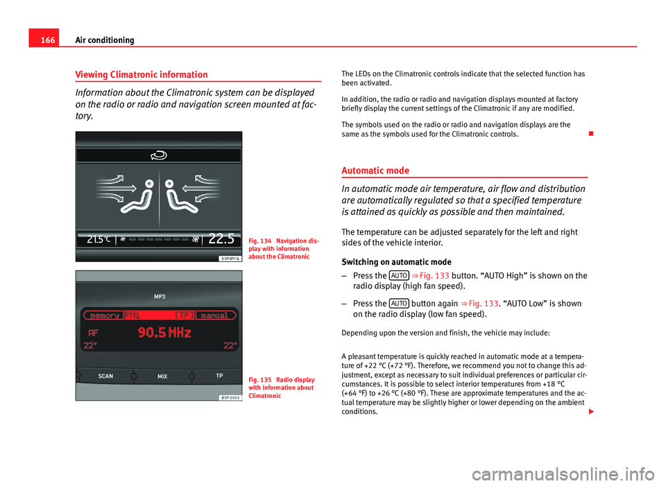 Seat Altea XL 2014 Owners Manual 166Air conditioning
Viewing Climatronic information
Information about the Climatronic system can be displayed
on the radio or radio and navigation screen mounted at fac-
tory.
Fig. 134 Navigation dis Seat Altea XL 2014 Owners Manual 166Air conditioning
Viewing Climatronic information
Information about the Climatronic system can be displayed
on the radio or radio and navigation screen mounted at fac-
tory.
Fig. 134 Navigation dis