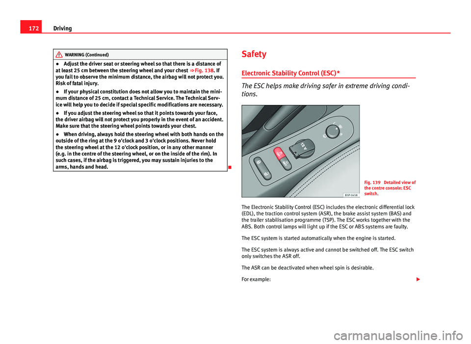 Seat Altea XL 2014 User Guide 172Driving
WARNING (Continued)
● Adjust the driver seat or steering wheel so that there is a distance of
at least 25 cm between the steering wheel and your chest  ⇒ Fig. 138. If
you fail to obse