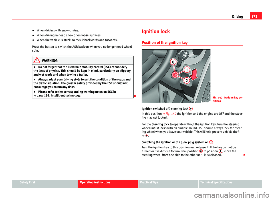 Seat Altea XL 2014 Owners Manual 173
Driving
● When driving with snow chains.
● When driving in deep snow or on loose surfaces.
● When the vehicle is stuck, to rock it backwards and forwards.
Press the button to switch the ASR Seat Altea XL 2014 Owners Manual 173
Driving
● When driving with snow chains.
● When driving in deep snow or on loose surfaces.
● When the vehicle is stuck, to rock it backwards and forwards.
Press the button to switch the ASR