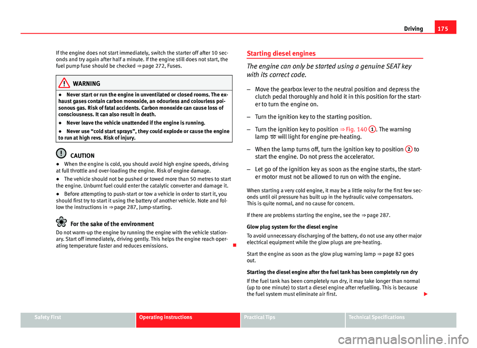 Seat Altea XL 2014 Owners Manual 175
Driving
If the engine does not start immediately, switch the starter off after 10 sec-
onds and try again after half a minute. If the engine still does not start, the
fuel pump fuse should be chec Seat Altea XL 2014 Owners Manual 175
Driving
If the engine does not start immediately, switch the starter off after 10 sec-
onds and try again after half a minute. If the engine still does not start, the
fuel pump fuse should be chec