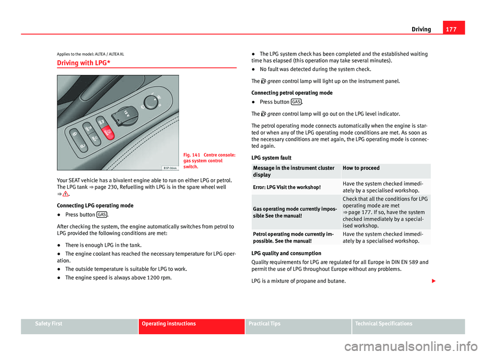 Seat Altea XL 2014 Owners Manual 177
Driving
Applies to the model: ALTEA / ALTEA XL Driving with LPG*
Fig. 141 Centre console:
gas system control
switch.
Your SEAT vehicle has a bivalent engine able to run on either LPG or petrol.
T Seat Altea XL 2014 Owners Manual 177
Driving
Applies to the model: ALTEA / ALTEA XL Driving with LPG*
Fig. 141 Centre console:
gas system control
switch.
Your SEAT vehicle has a bivalent engine able to run on either LPG or petrol.
T