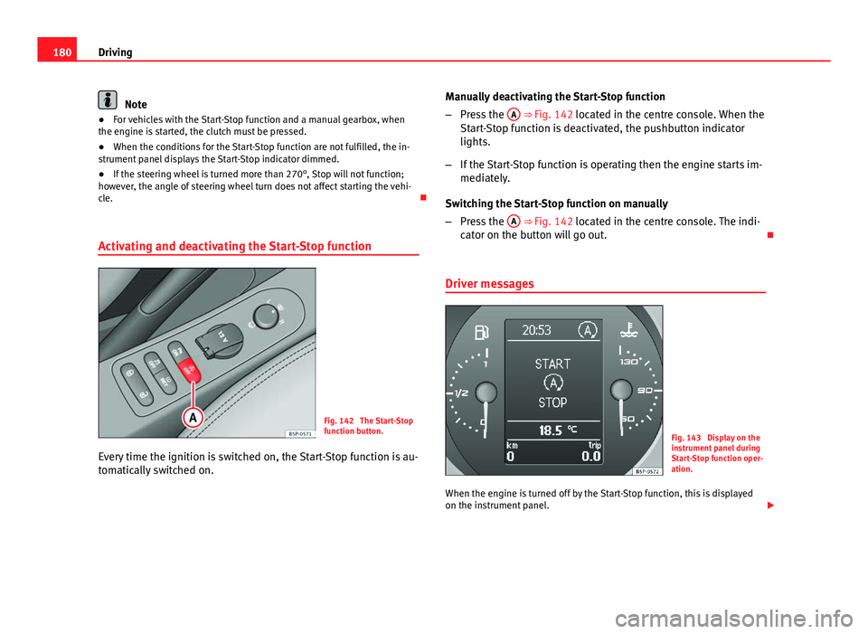 Seat Altea XL 2014 Owners Manual 180Driving
Note
● For vehicles with the Start-Stop function and a manual gearbox, when
the engine is started, the clutch must be pressed.
● When the conditions for the Start-Stop function are not Seat Altea XL 2014 Owners Manual 180Driving
Note
● For vehicles with the Start-Stop function and a manual gearbox, when
the engine is started, the clutch must be pressed.
● When the conditions for the Start-Stop function are not